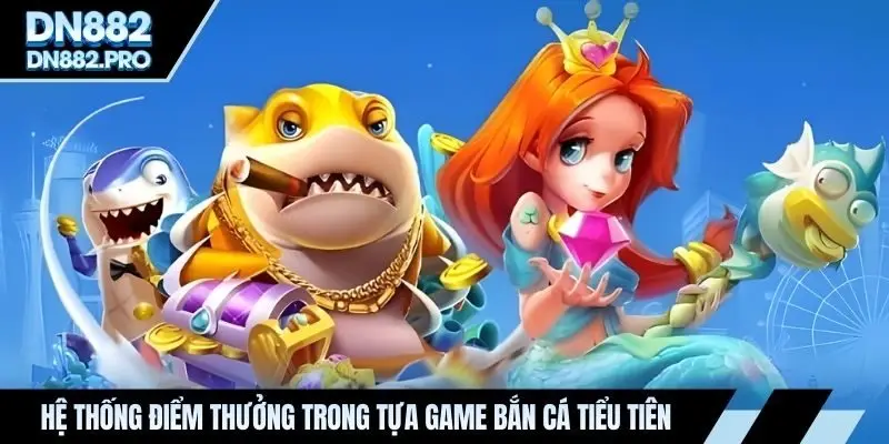 Hệ thống điểm thưởng trong tựa game bắn cá tiểu tiên